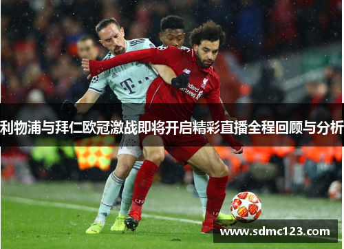 利物浦与拜仁欧冠激战即将开启精彩直播全程回顾与分析