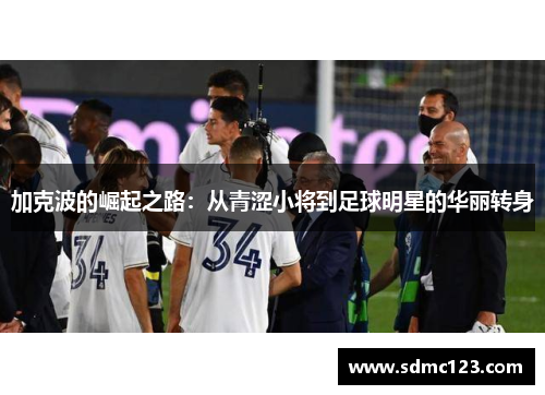 加克波的崛起之路：从青涩小将到足球明星的华丽转身