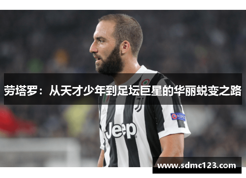 劳塔罗：从天才少年到足坛巨星的华丽蜕变之路