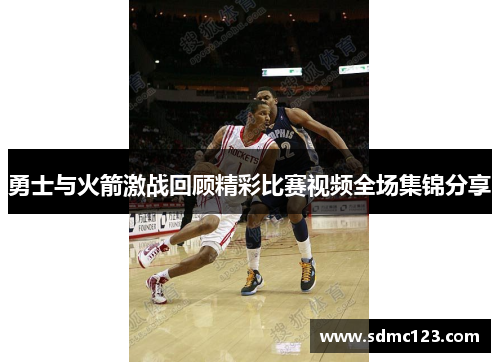 勇士与火箭激战回顾精彩比赛视频全场集锦分享