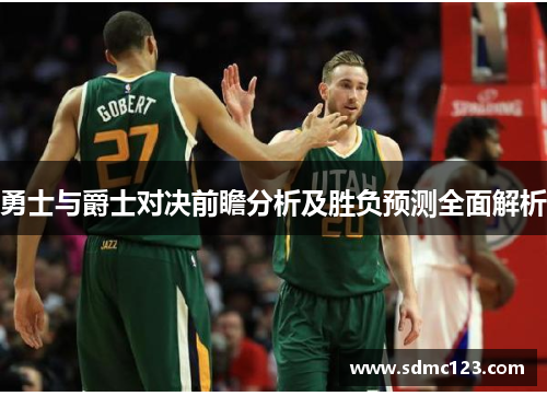 勇士与爵士对决前瞻分析及胜负预测全面解析