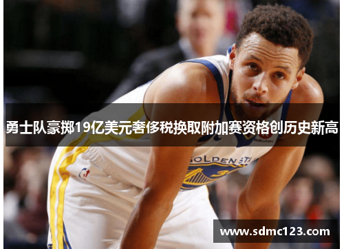 勇士队豪掷19亿美元奢侈税换取附加赛资格创历史新高
