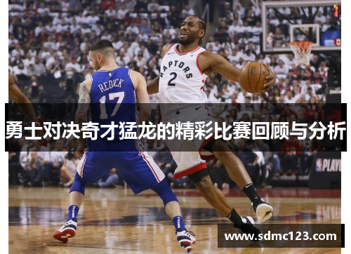 勇士对决奇才猛龙的精彩比赛回顾与分析