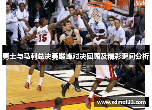 勇士与马刺总决赛巅峰对决回顾及精彩瞬间分析
