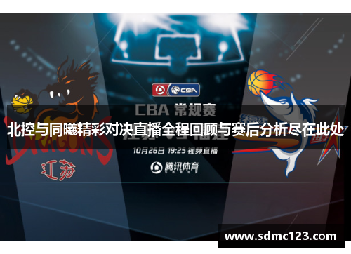 北控与同曦精彩对决直播全程回顾与赛后分析尽在此处