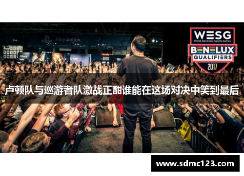 卢顿队与巡游者队激战正酣谁能在这场对决中笑到最后