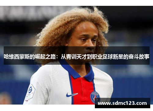 哈维西蒙斯的崛起之路：从青训天才到职业足球新星的奋斗故事