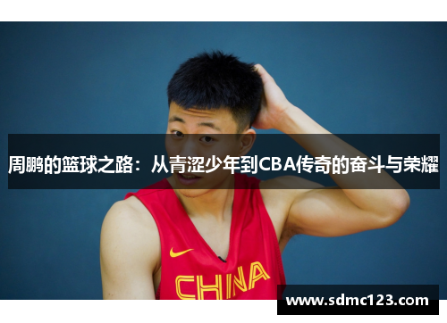 周鹏的篮球之路：从青涩少年到CBA传奇的奋斗与荣耀