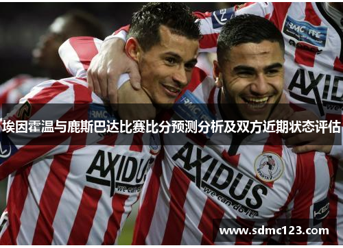 埃因霍温与鹿斯巴达比赛比分预测分析及双方近期状态评估
