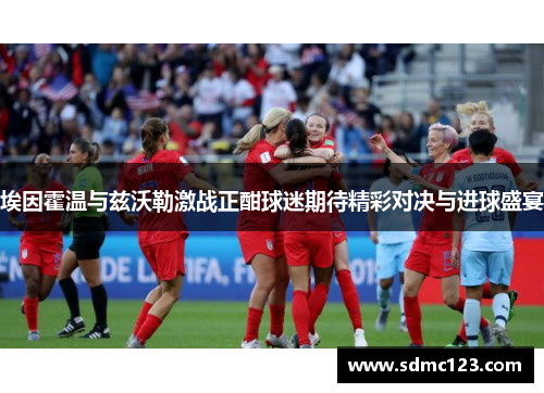 埃因霍温与兹沃勒激战正酣球迷期待精彩对决与进球盛宴