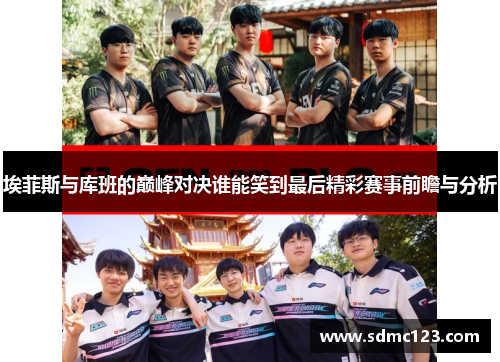 埃菲斯与库班的巅峰对决谁能笑到最后精彩赛事前瞻与分析