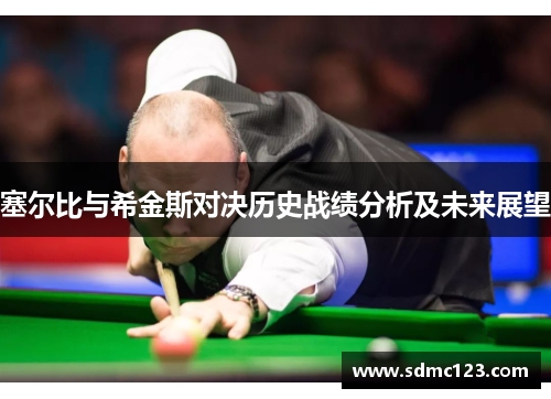 塞尔比与希金斯对决历史战绩分析及未来展望