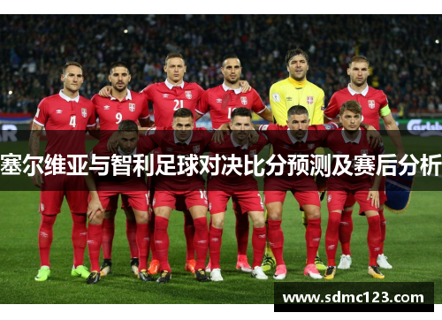 塞尔维亚与智利足球对决比分预测及赛后分析