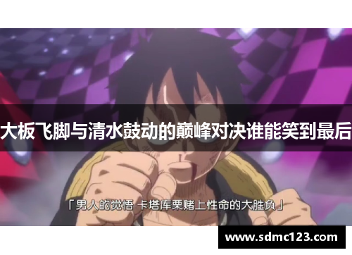 大板飞脚与清水鼓动的巅峰对决谁能笑到最后