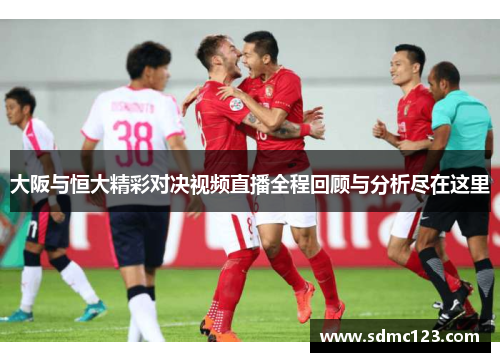 大阪与恒大精彩对决视频直播全程回顾与分析尽在这里