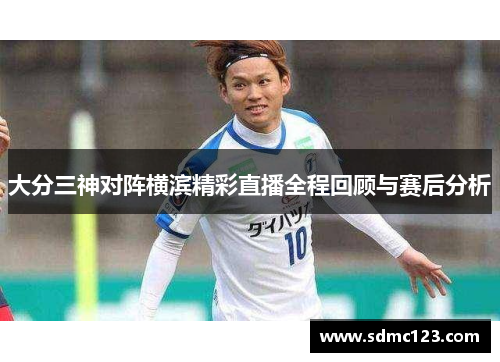 大分三神对阵横滨精彩直播全程回顾与赛后分析