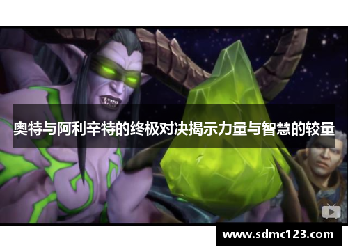 奥特与阿利辛特的终极对决揭示力量与智慧的较量