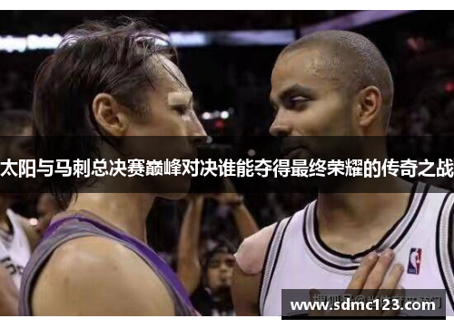 太阳与马刺总决赛巅峰对决谁能夺得最终荣耀的传奇之战