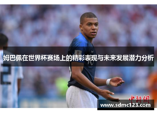 姆巴佩在世界杯赛场上的精彩表现与未来发展潜力分析