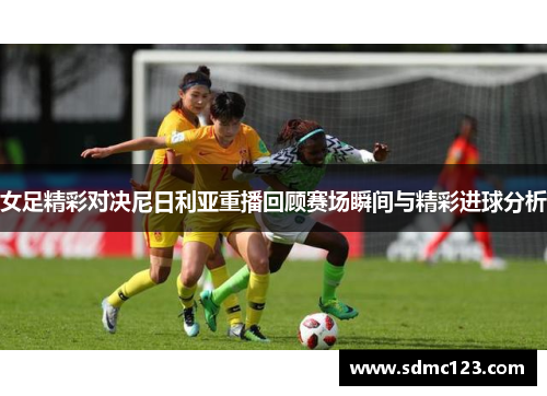 女足精彩对决尼日利亚重播回顾赛场瞬间与精彩进球分析