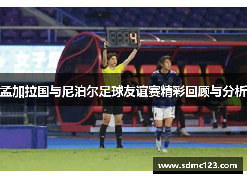 孟加拉国与尼泊尔足球友谊赛精彩回顾与分析