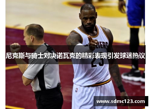 尼克斯与骑士对决诺瓦克的精彩表现引发球迷热议