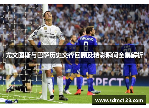尤文图斯与巴萨历史交锋回顾及精彩瞬间全集解析