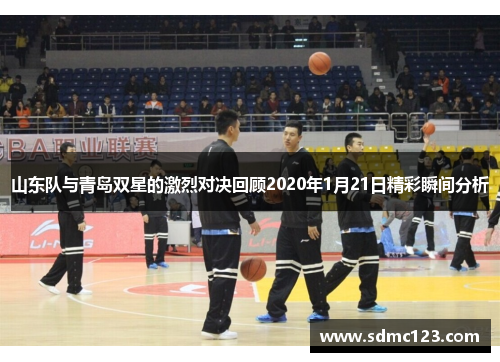 山东队与青岛双星的激烈对决回顾2020年1月21日精彩瞬间分析