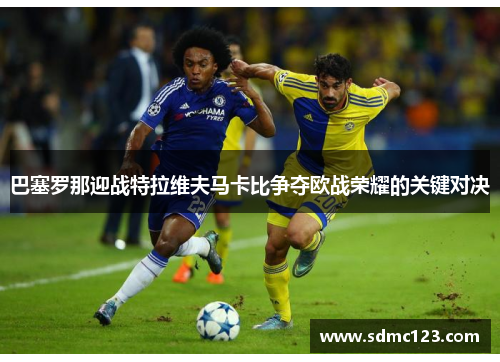 巴塞罗那迎战特拉维夫马卡比争夺欧战荣耀的关键对决