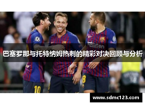 巴塞罗那与托特纳姆热刺的精彩对决回顾与分析