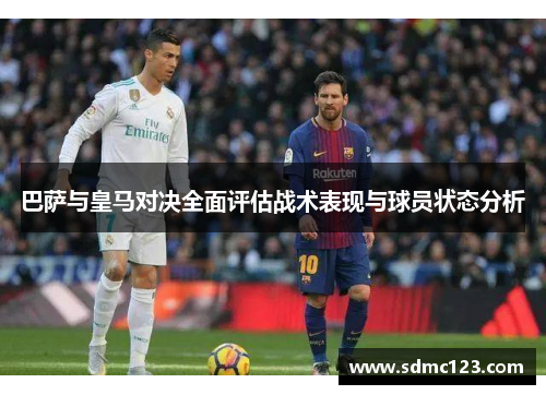巴萨与皇马对决全面评估战术表现与球员状态分析