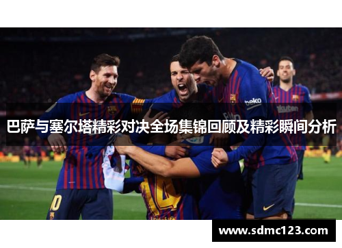 巴萨与塞尔塔精彩对决全场集锦回顾及精彩瞬间分析