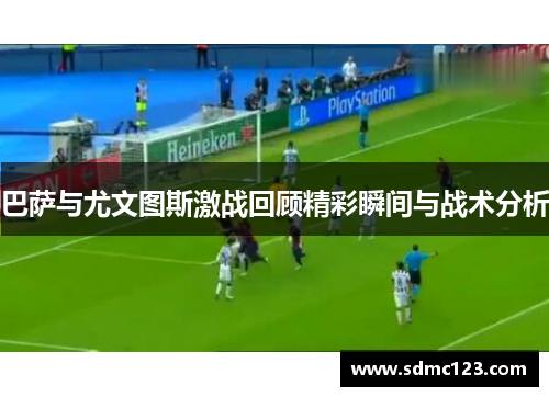 巴萨与尤文图斯激战回顾精彩瞬间与战术分析