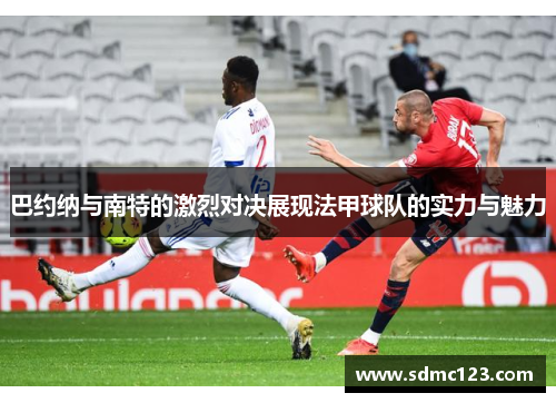 巴约纳与南特的激烈对决展现法甲球队的实力与魅力