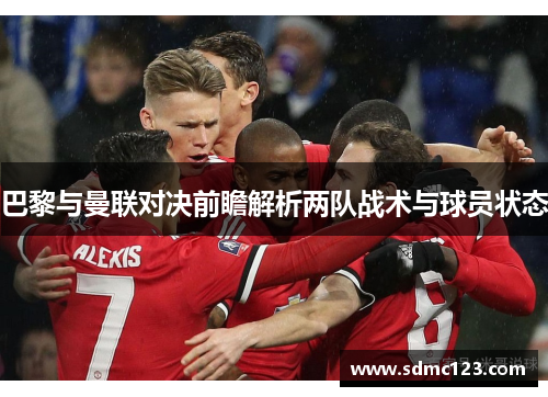 巴黎与曼联对决前瞻解析两队战术与球员状态