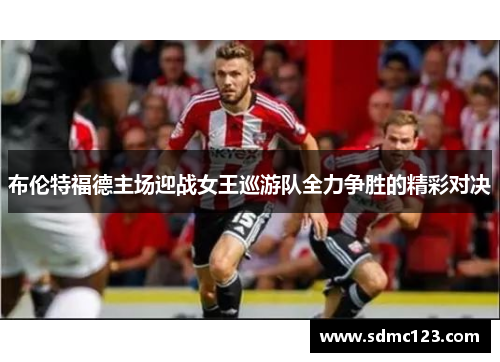布伦特福德主场迎战女王巡游队全力争胜的精彩对决