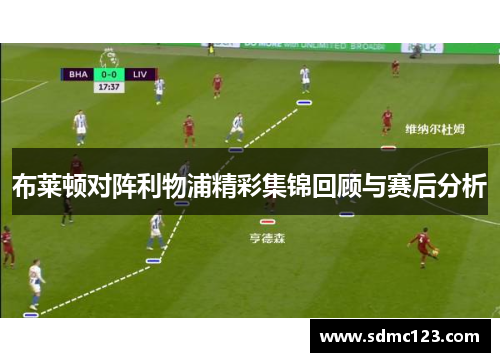布莱顿对阵利物浦精彩集锦回顾与赛后分析
