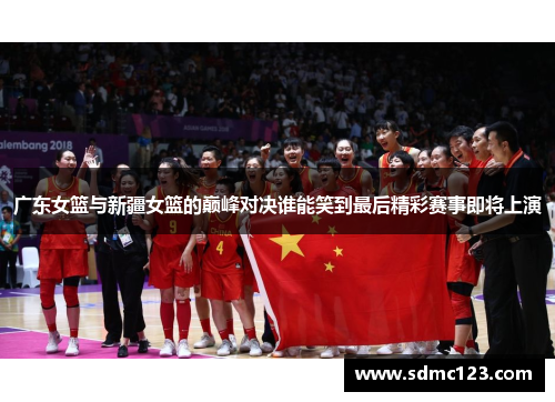 广东女篮与新疆女篮的巅峰对决谁能笑到最后精彩赛事即将上演