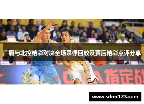 广厦与北控精彩对决全场录像回放及赛后精彩点评分享