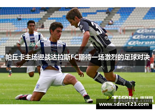 帕丘卡主场迎战达拉斯FC期待一场激烈的足球对决