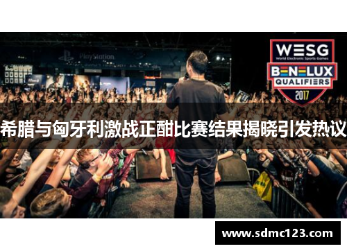 希腊与匈牙利激战正酣比赛结果揭晓引发热议