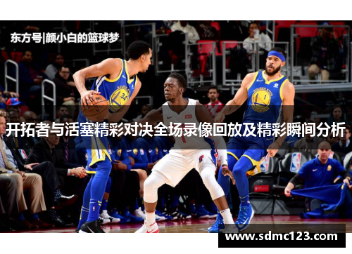 开拓者与活塞精彩对决全场录像回放及精彩瞬间分析