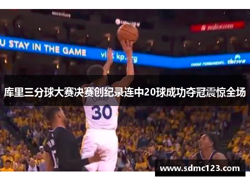 库里三分球大赛决赛创纪录连中20球成功夺冠震惊全场