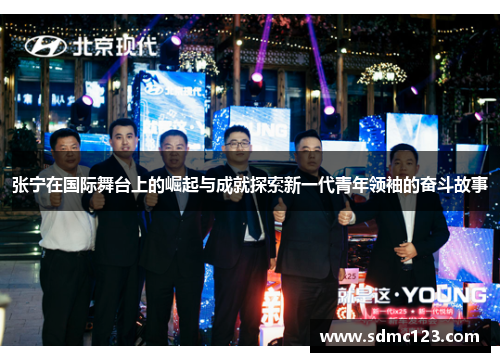 张宁在国际舞台上的崛起与成就探索新一代青年领袖的奋斗故事