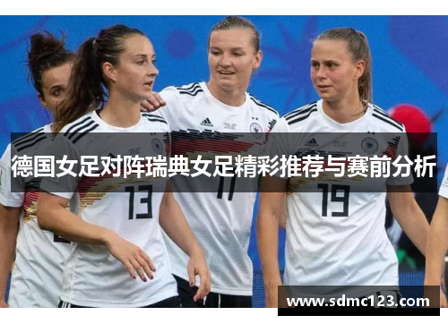 德国女足对阵瑞典女足精彩推荐与赛前分析