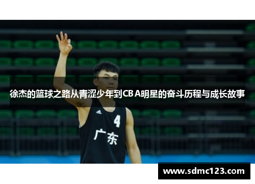 徐杰的篮球之路从青涩少年到CBA明星的奋斗历程与成长故事
