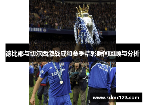 德比郡与切尔西激战成和赛季精彩瞬间回顾与分析