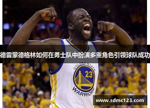 德雷蒙德格林如何在勇士队中扮演多重角色引领球队成功