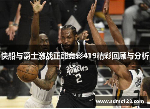 快船与爵士激战正酣竞彩419精彩回顾与分析