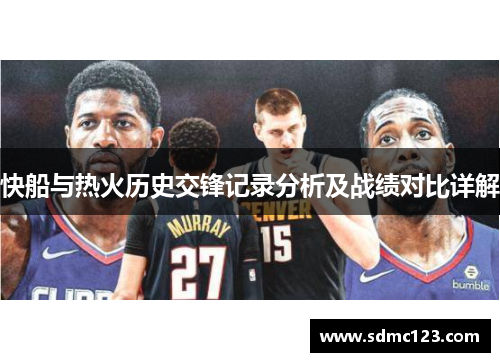 快船与热火历史交锋记录分析及战绩对比详解